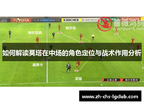 如何解读莫塔在中场的角色定位与战术作用分析 如何解读莫塔在中场的角色定位与战术作用分析