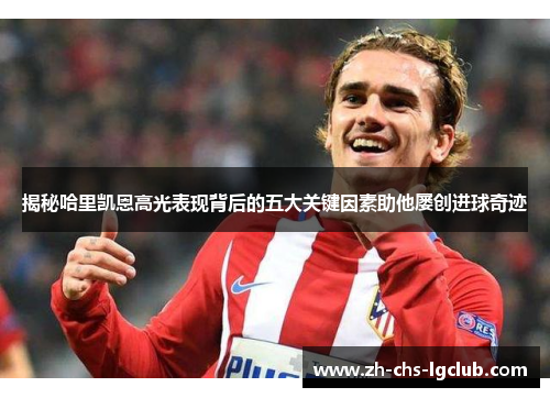 揭秘哈里凯恩高光表现背后的五大关键因素助他屡创进球奇迹