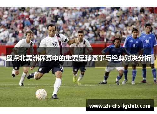 盘点北美洲杯赛中的重要足球赛事与经典对决分析 盘点北美洲杯赛中的重要足球赛事与经典对决分析