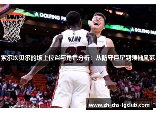 索尔坎贝尔的场上位置与角色分析:从防守巨星到领袖风范 索尔坎贝尔的场上位置与角色分析:从防守巨星到领袖风范