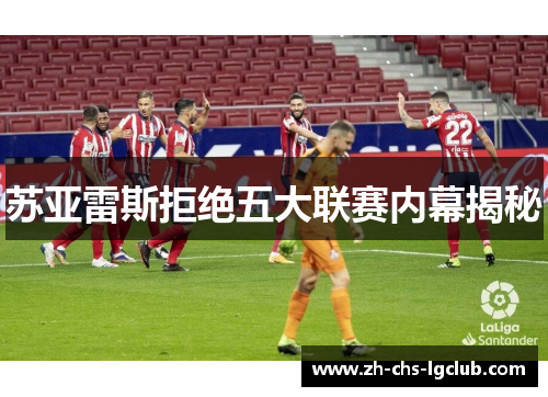 苏亚雷斯拒绝五大联赛内幕揭秘 苏亚雷斯拒绝五大联赛内幕揭秘