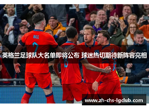 英格兰足球队大名单即将公布 球迷热切期待新阵容亮相 英格兰足球队大名单即将公布 球迷热切期待新阵容亮相