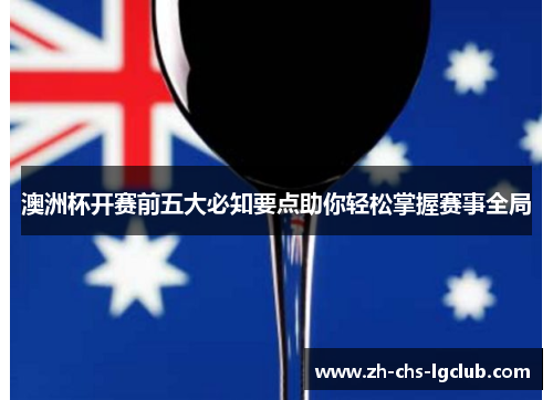 澳洲杯开赛前五大必知要点助你轻松掌握赛事全局 澳洲杯开赛前五大必知要点助你轻松掌握赛事全局