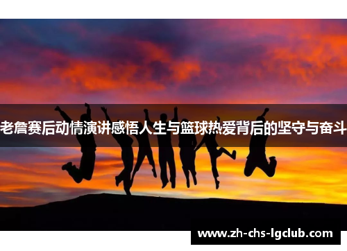 老詹赛后动情演讲感悟人生与篮球热爱背后的坚守与奋斗 老詹赛后动情演讲感悟人生与篮球热爱背后的坚守与奋斗