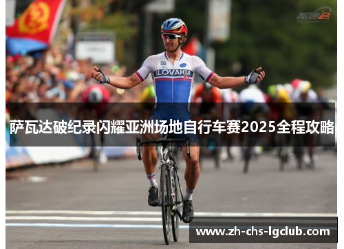 萨瓦达破纪录闪耀亚洲场地自行车赛2025全程攻略
