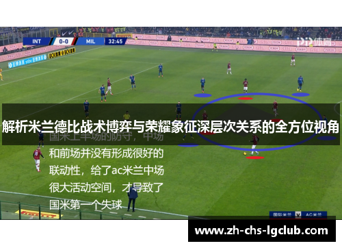 解析米兰德比战术博弈与荣耀象征深层次关系的全方位视角