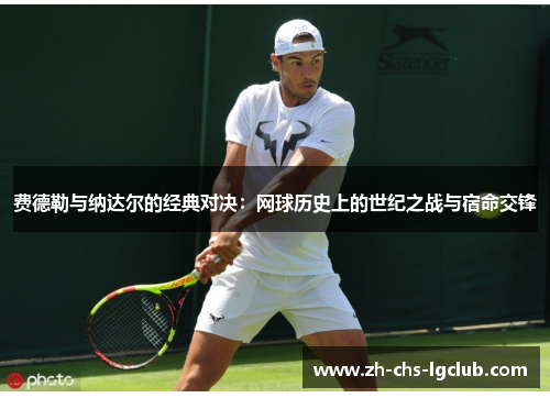 费德勒与纳达尔的经典对决：网球历史上的世纪之战与宿命交锋