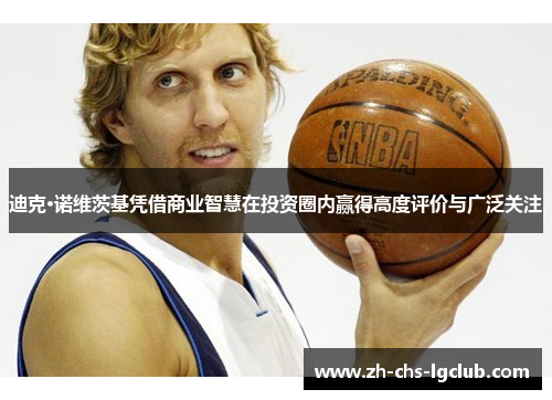 迪克·诺维茨基凭借商业智慧在投资圈内赢得高度评价与广泛关注 迪克·诺维茨基凭借商业智慧在投资圈内赢得高度评价与广泛关注