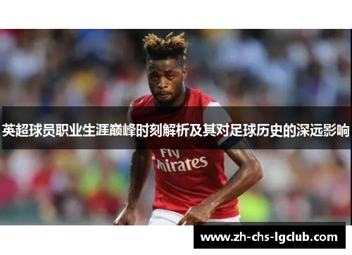 英超球员职业生涯巅峰时刻解析及其对足球历史的深远影响 英超球员职业生涯巅峰时刻解析及其对足球历史的深远影响