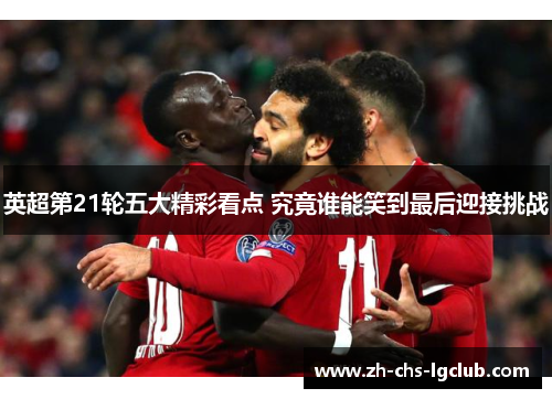 英超第21轮五大精彩看点 究竟谁能笑到最后迎接挑战 英超第21轮五大精彩看点 究竟谁能笑到最后迎接挑战