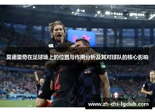 莫德里奇在足球场上的位置与作用分析及其对球队的核心影响