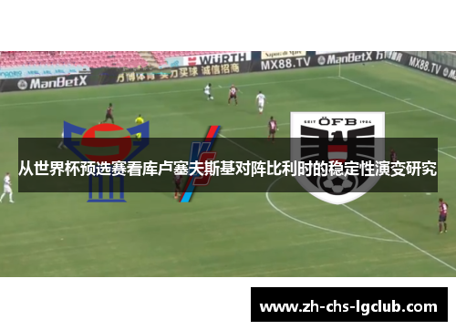 从世界杯预选赛看库卢塞夫斯基对阵比利时的稳定性演变研究 从世界杯预选赛看库卢塞夫斯基对阵比利时的稳定性演变研究