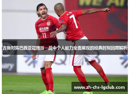 吉鲁对阵巴西亚冠强敌一战中个人能力全面展现的经典时刻回顾解析 吉鲁对阵巴西亚冠强敌一战中个人能力全面展现的经典时刻回顾解析