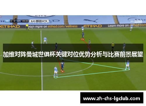 加维对阵曼城世俱杯关键对位优势分析与比赛前景展望