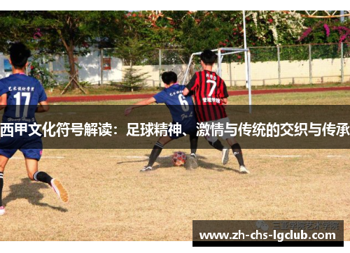 西甲文化符号解读:足球精神、激情与传统的交织与传承 西甲文化符号解读:足球精神、激情与传统的交织与传承
