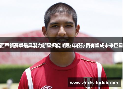 西甲新赛季最具潜力新星揭晓 哪些年轻球员有望成未来巨星 西甲新赛季最具潜力新星揭晓 哪些年轻球员有望成未来巨星