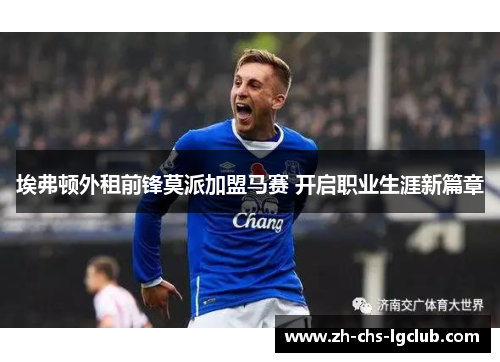 埃弗顿外租前锋莫派加盟马赛 开启职业生涯新篇章 埃弗顿外租前锋莫派加盟马赛 开启职业生涯新篇章