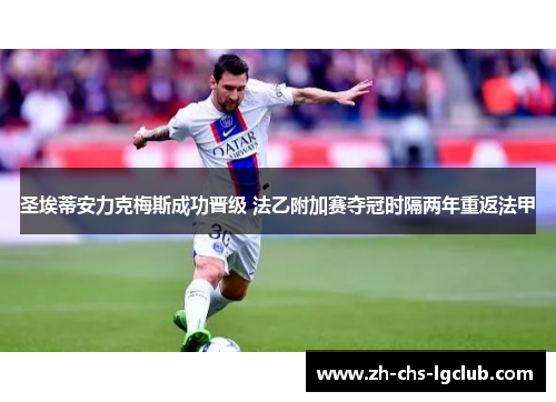 圣埃蒂安力克梅斯成功晋级 法乙附加赛夺冠时隔两年重返法甲 圣埃蒂安力克梅斯成功晋级 法乙附加赛夺冠时隔两年重返法甲