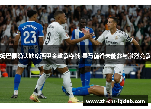 姆巴佩确认缺席西甲金靴争夺战 皇马前锋未能参与激烈竞争