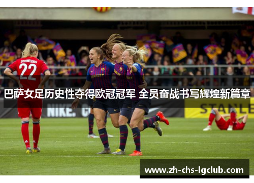 巴萨女足历史性夺得欧冠冠军 全员奋战书写辉煌新篇章 巴萨女足历史性夺得欧冠冠军 全员奋战书写辉煌新篇章