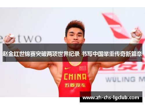 赵金红世锦赛突破两项世界纪录 书写中国举重传奇新篇章