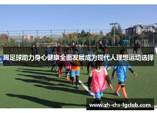 踢足球助力身心健康全面发展成为现代人理想运动选择