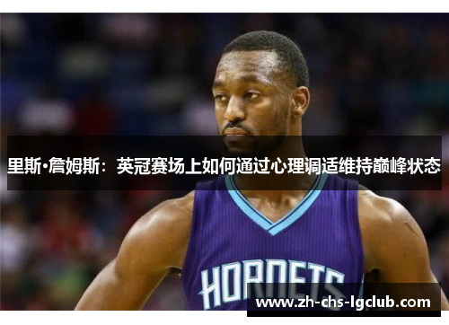 里斯·詹姆斯:英冠赛场上如何通过心理调适维持巅峰状态 里斯·詹姆斯:英冠赛场上如何通过心理调适维持巅峰状态