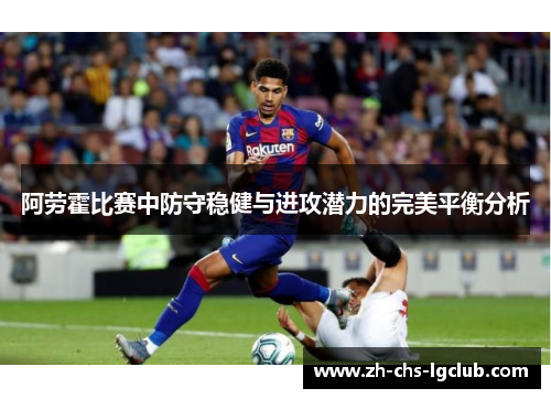 阿劳霍比赛中防守稳健与进攻潜力的完美平衡分析 阿劳霍比赛中防守稳健与进攻潜力的完美平衡分析