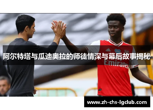 阿尔特塔与瓜迪奥拉的师徒情深与幕后故事揭秘
