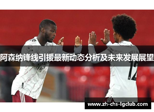阿森纳锋线引援最新动态分析及未来发展展望 阿森纳锋线引援最新动态分析及未来发展展望