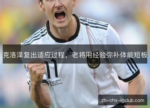 克洛泽复出适应过程，老将用经验弥补体能短板