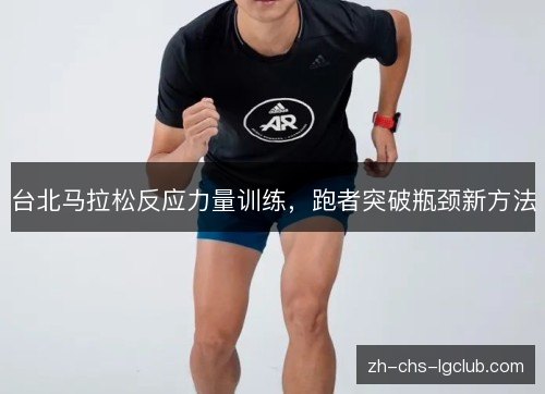 台北马拉松反应力量训练，跑者突破瓶颈新方法