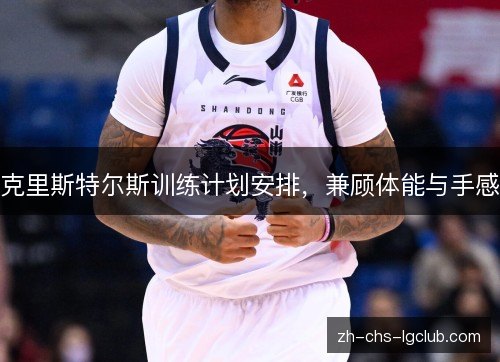 克里斯特尔斯训练计划安排,兼顾体能与手感 克里斯特尔斯训练计划安排,兼顾体能与手感