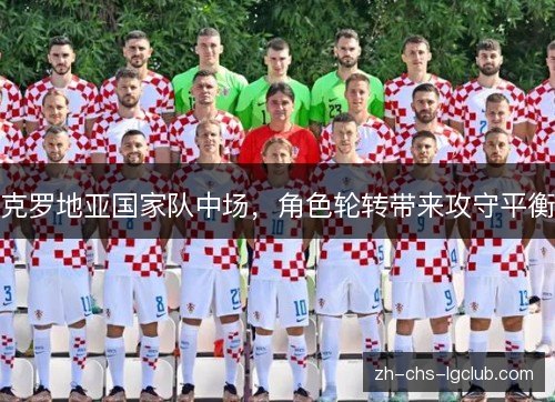克罗地亚国家队中场,角色轮转带来攻守平衡 克罗地亚国家队中场,角色轮转带来攻守平衡